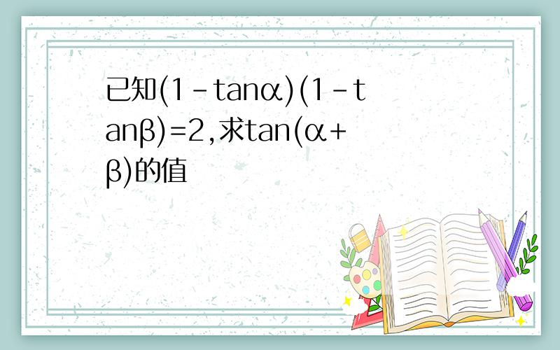 已知(1-tanα)(1-tanβ)=2,求tan(α+β)的值