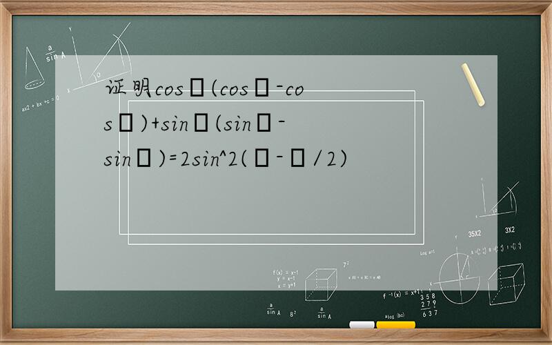 证明cosα(cosα-cosβ)+sinα(sinα-sinβ)=2sin^2(α-β/2)