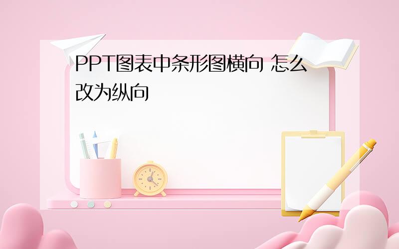 PPT图表中条形图横向 怎么改为纵向