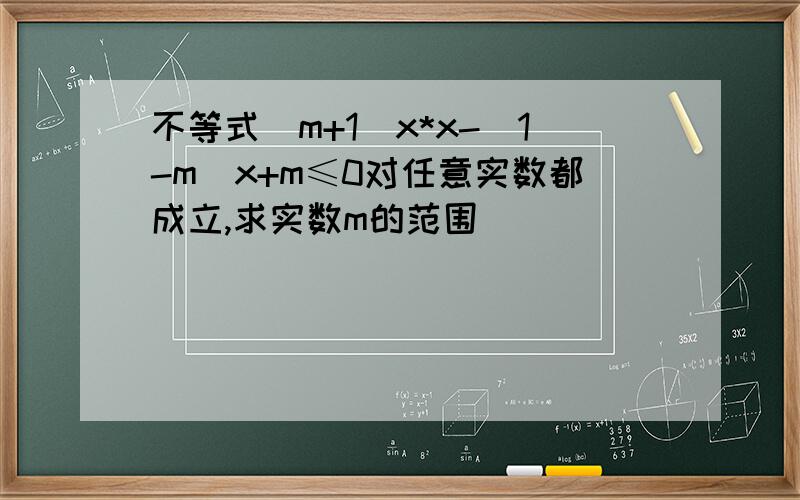 不等式(m+1)x*x-(1-m)x+m≤0对任意实数都成立,求实数m的范围