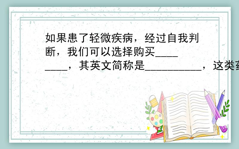 如果患了轻微疾病，经过自我判断，我们可以选择购买________，其英文简称是__________，这类药物不需要___