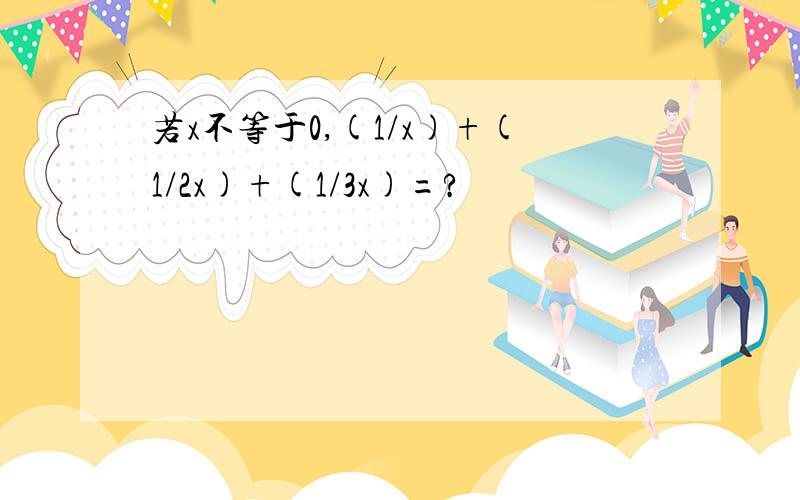 若x不等于0,(1/x)+(1/2x)+(1/3x)=?