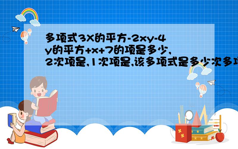 多项式3X的平方-2xy-4y的平方+x+7的项是多少,2次项是,1次项是,该多项式是多少次多项式?