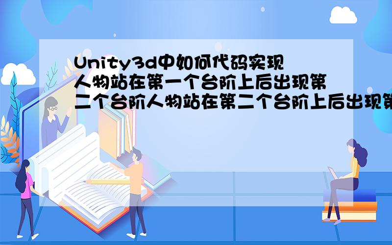 Unity3d中如何代码实现人物站在第一个台阶上后出现第二个台阶人物站在第二个台阶上后出现第三个台阶 C＃