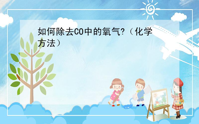 如何除去CO中的氧气?（化学方法）