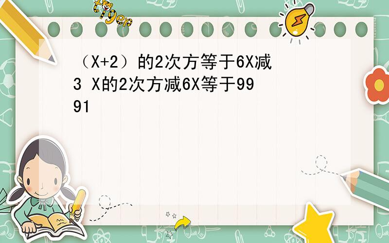 （X+2）的2次方等于6X减3 X的2次方减6X等于9991