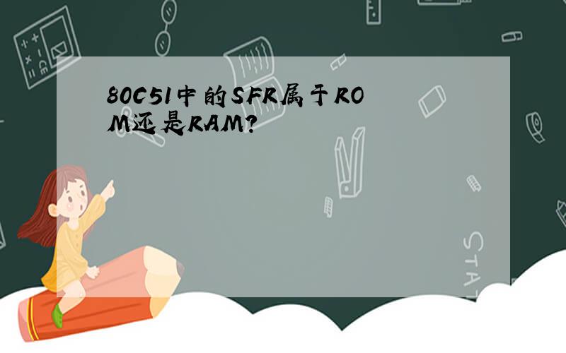 80C51中的SFR属于ROM还是RAM?