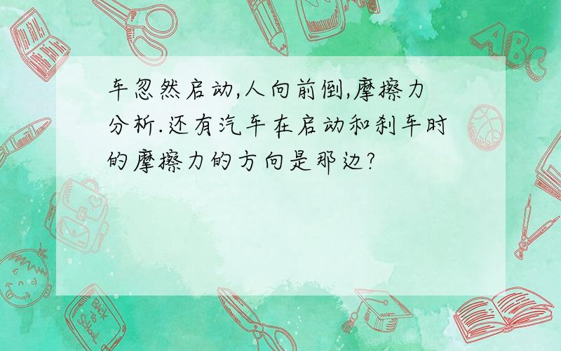 车忽然启动,人向前倒,摩擦力分析.还有汽车在启动和刹车时的摩擦力的方向是那边?