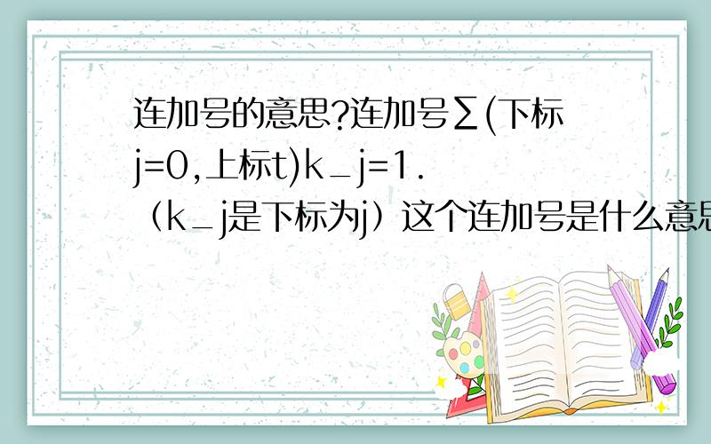 连加号的意思?连加号∑(下标j=0,上标t)k_j=1.（k_j是下标为j）这个连加号是什么意思?我是想问k_j=1在这