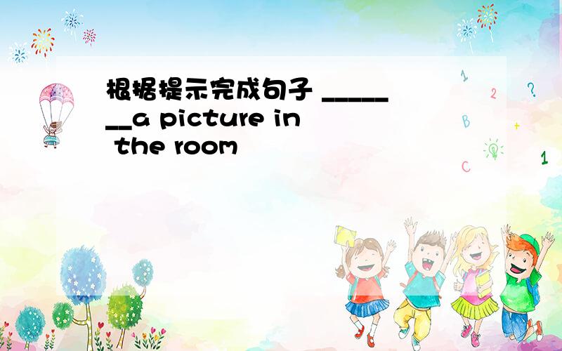 根据提示完成句子 _______a picture in the room