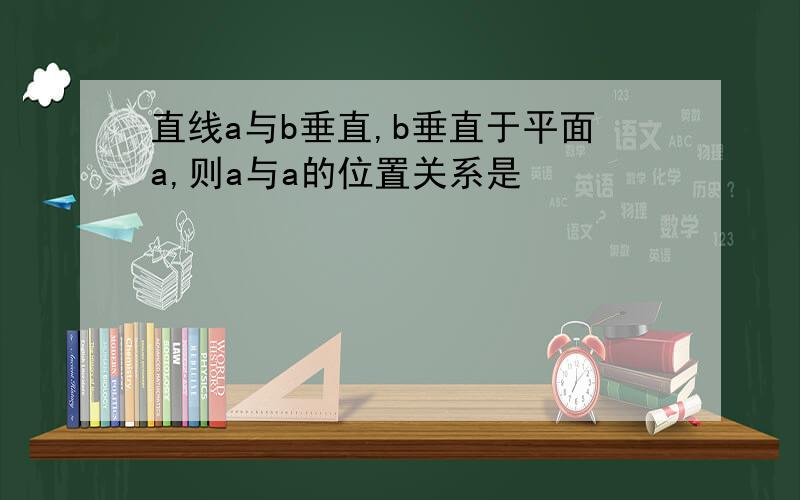 直线a与b垂直,b垂直于平面a,则a与a的位置关系是