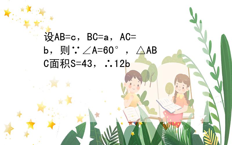 设AB=c，BC=a，AC=b，则∵∠A=60°，△ABC面积S=43，∴12b