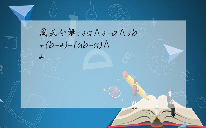 因式分解：2a∧2-a∧2b+（b-2）-（ab-a）∧2