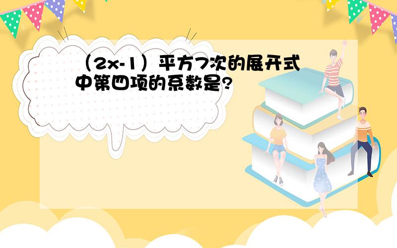 （2x-1）平方7次的展开式中第四项的系数是?