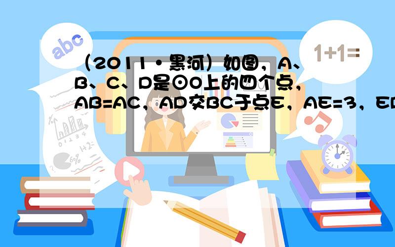 （2011•黑河）如图，A、B、C、D是⊙O上的四个点，AB=AC，AD交BC于点E，AE=3，ED=4，则AB的长为2