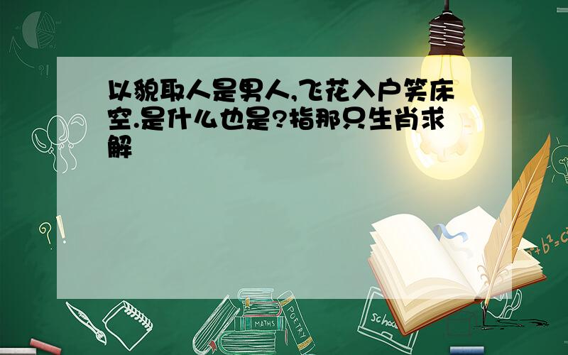 以貌取人是男人,飞花入户笑床空.是什么也是?指那只生肖求解