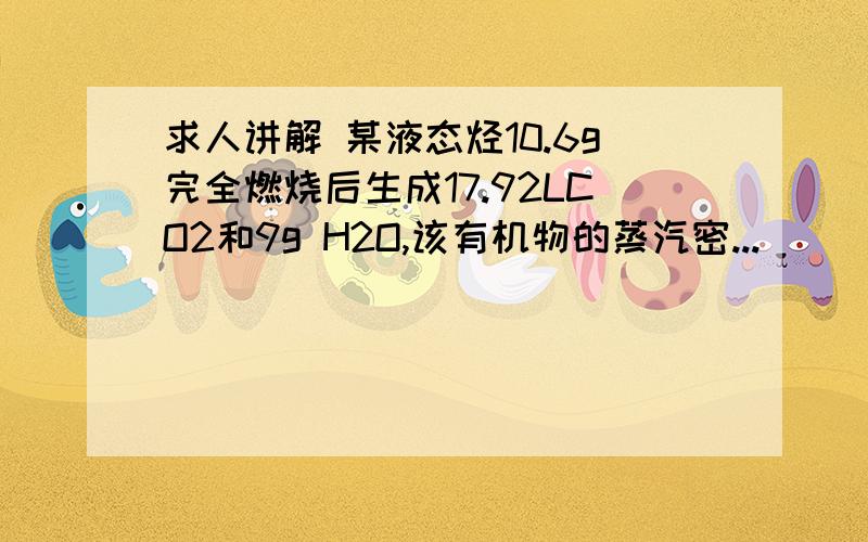 求人讲解 某液态烃10.6g完全燃烧后生成17.92LCO2和9g H2O,该有机物的蒸汽密...