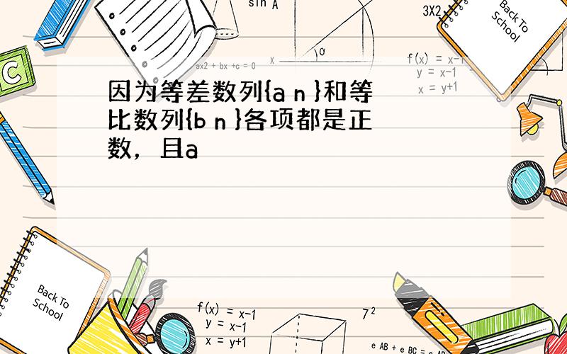 因为等差数列{a n }和等比数列{b n }各项都是正数，且a