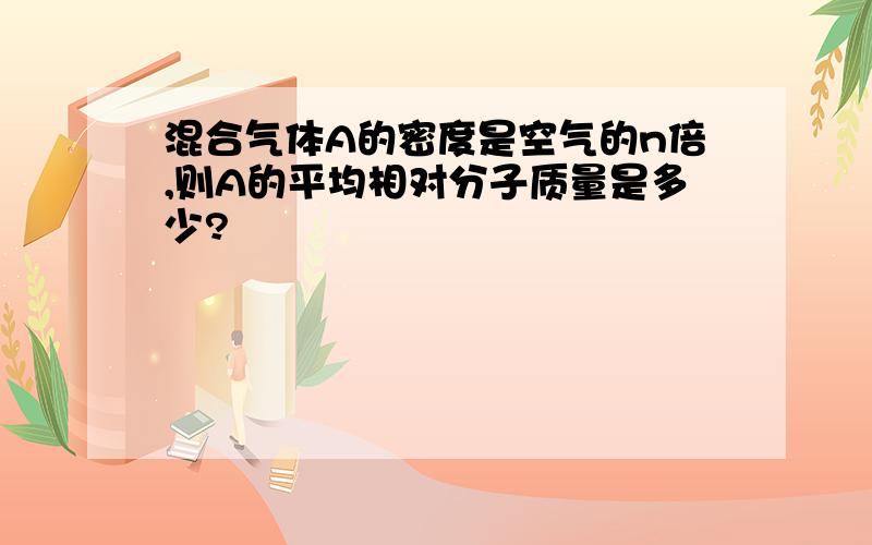 混合气体A的密度是空气的n倍,则A的平均相对分子质量是多少?