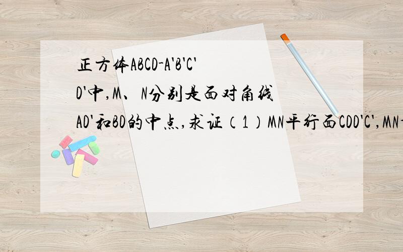 正方体ABCD-A'B'C'D'中,M、N分别是面对角线AD'和BD的中点,求证（1）MN平行面CDD'C',MN垂直A