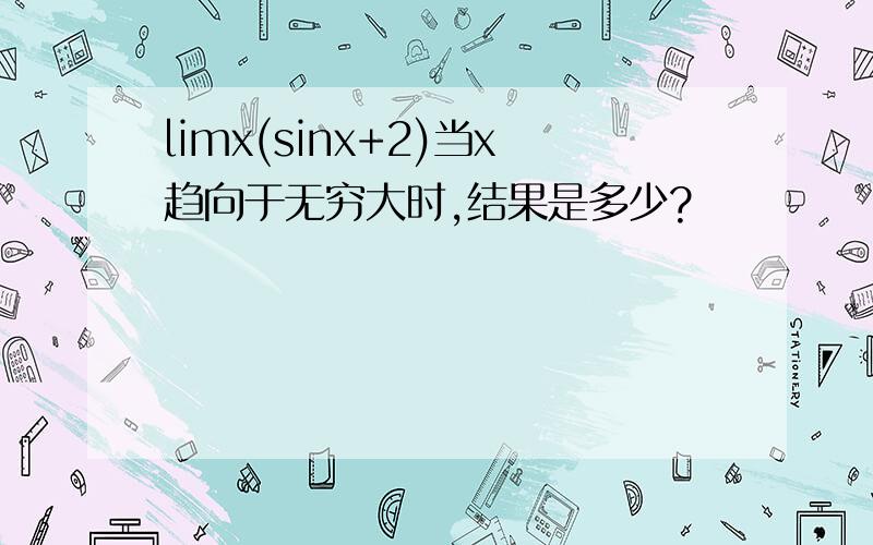 limx(sinx+2)当x趋向于无穷大时,结果是多少?