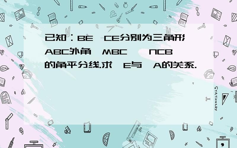 已知：BE,CE分别为三角形ABC外角∠MBC,∠NCB的角平分线.求∠E与∠A的关系.