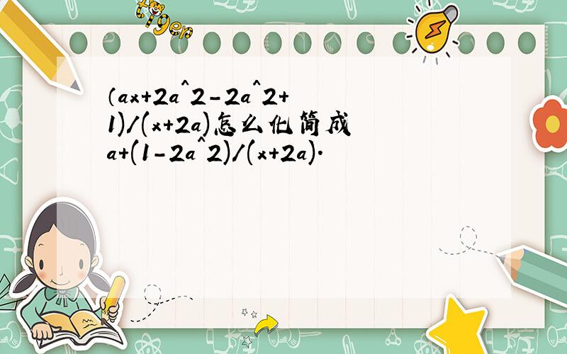 （ax+2a^2-2a^2+1)/(x+2a)怎么化简成a+(1-2a^2)/(x+2a).