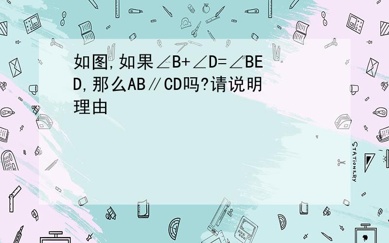 如图,如果∠B+∠D=∠BED,那么AB∥CD吗?请说明理由