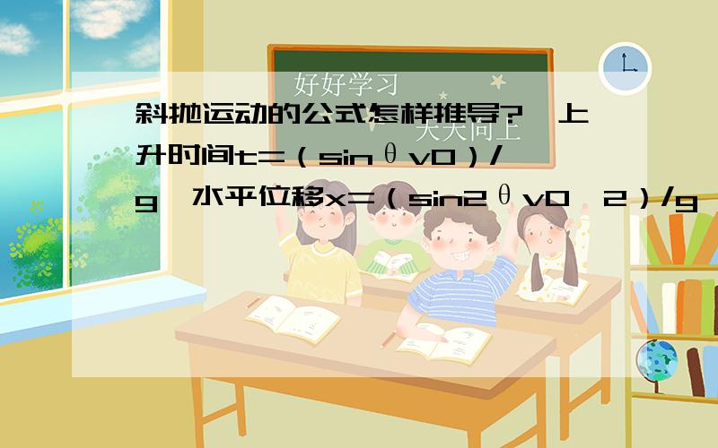 斜抛运动的公式怎样推导?【上升时间t=（sinθv0）/g、水平位移x=（sin2θv0^2）/g】?