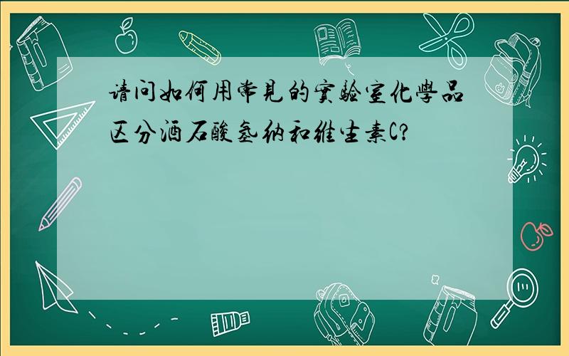 请问如何用常见的实验室化学品区分酒石酸氢纳和维生素C?