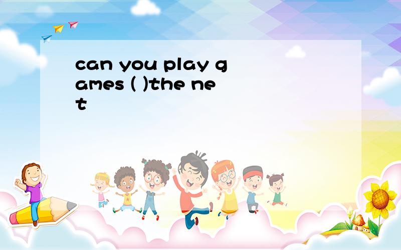 can you play games ( )the net