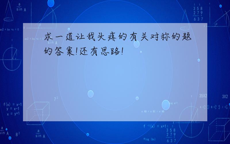 求一道让我头疼的有关对称的题的答案!还有思路!