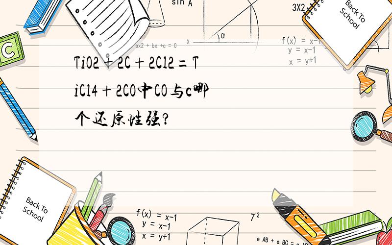 TiO2+2C+2Cl2=TiCl4+2CO中CO与c哪个还原性强?