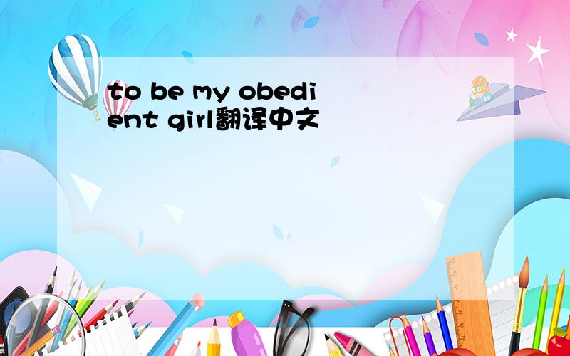 to be my obedient girl翻译中文