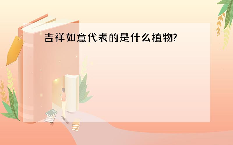 吉祥如意代表的是什么植物?