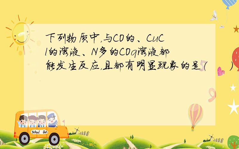 下列物质中，与CO的、CuCl的溶液、N多的COq溶液都能发生反应，且都有明显现象的是（　　）