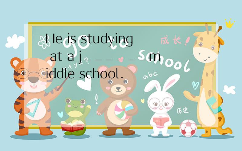 He is studying at a j______middle school.