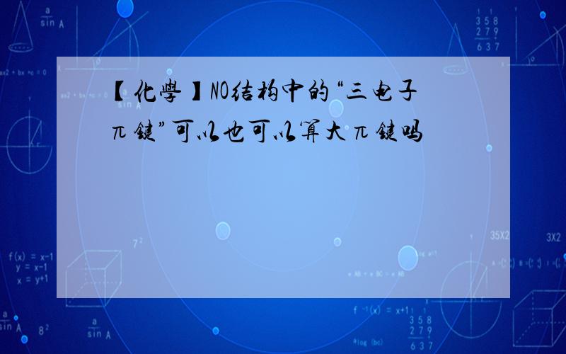 【化学】NO结构中的“三电子π键”可以也可以算大π键吗