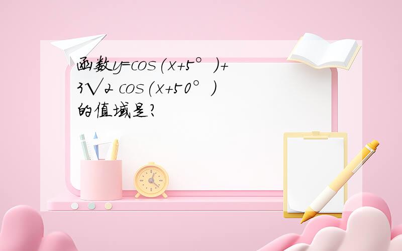 函数y=cos(x+5°)+3√2 cos(x+50°)的值域是?