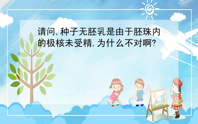 请问,种子无胚乳是由于胚珠内的极核未受精,为什么不对啊?