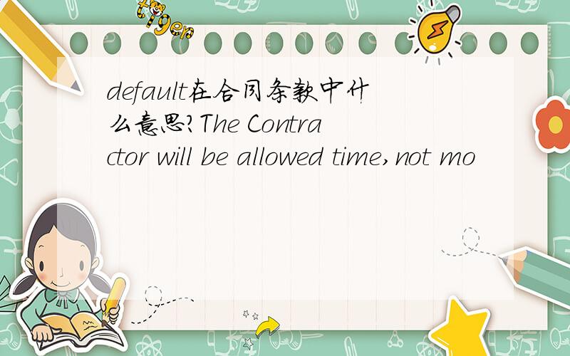 default在合同条款中什么意思?The Contractor will be allowed time,not mo