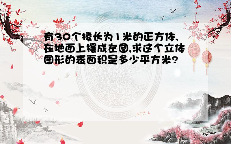 有30个棱长为1米的正方体,在地面上摆成左图,求这个立体图形的表面积是多少平方米?