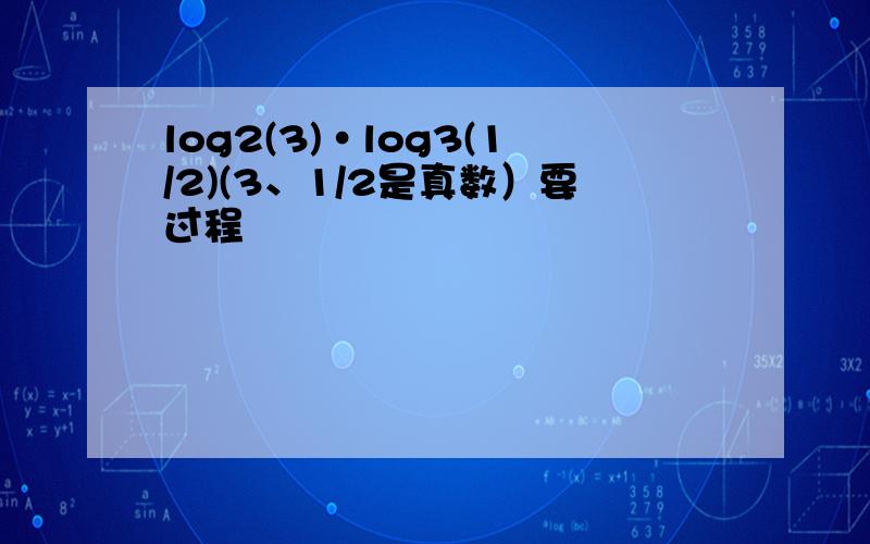 log2(3)·log3(1/2)(3、1/2是真数）要过程