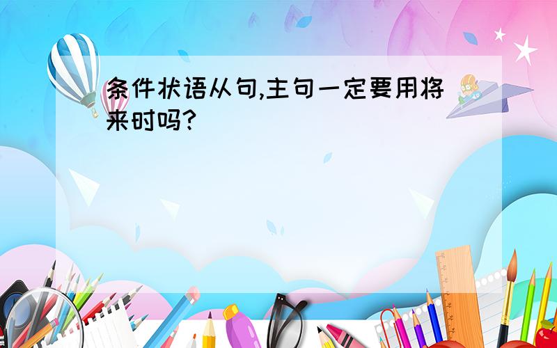 条件状语从句,主句一定要用将来时吗?