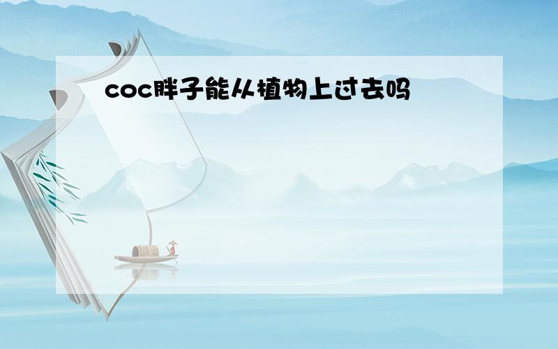 coc胖子能从植物上过去吗