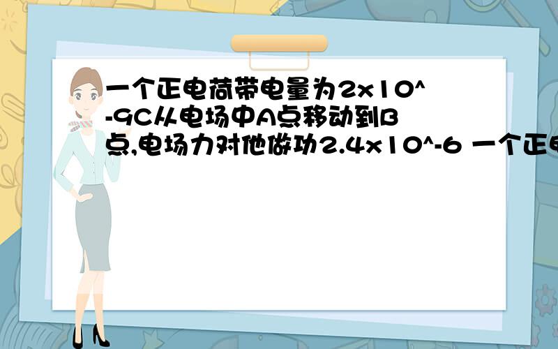 一个正电荷带电量为2x10^-9C从电场中A点移动到B 点,电场力对他做功2.4x10^-6 一个正电荷带电量为2x10