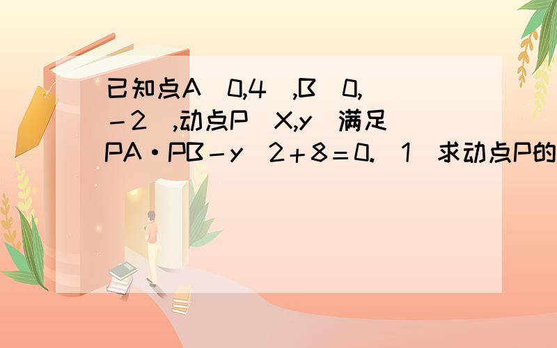 已知点A（0,4）,B（0,－2）,动点P（X,y）满足PA·PB－y＾2＋8＝0.（1）求动点P的轨迹方程 （2）设（