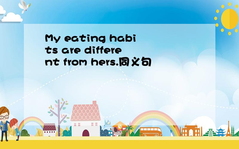 My eating habits are different from hers.同义句