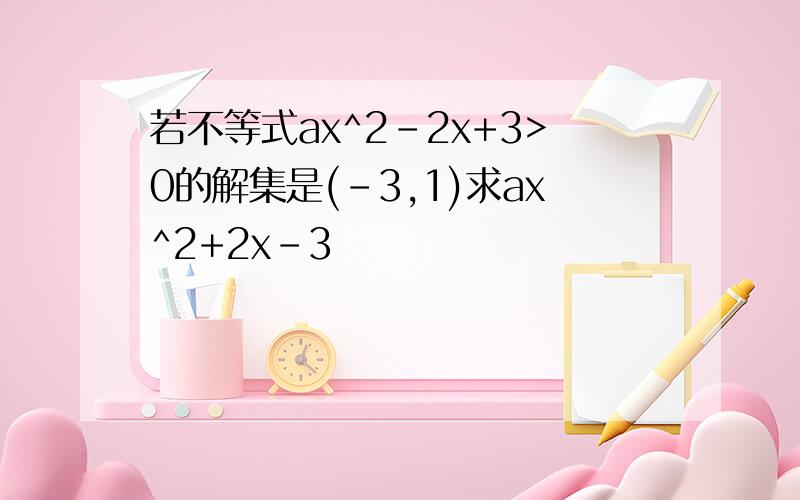 若不等式ax^2-2x+3>0的解集是(-3,1)求ax^2+2x-3