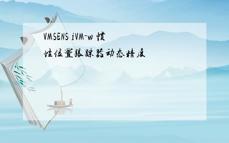 VMSENS iVM-w 惯性位置跟踪器动态精度